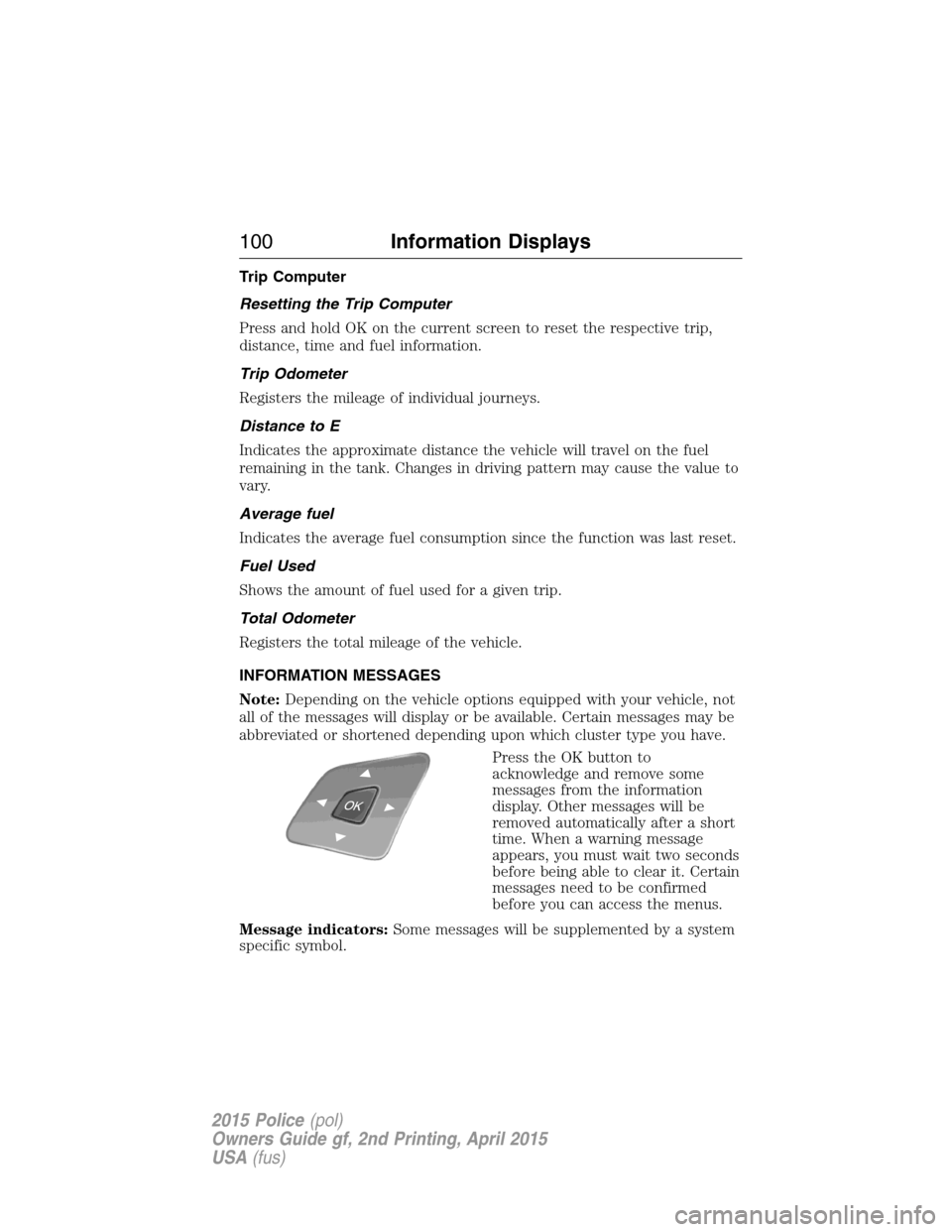 FORD POLICE INTERCEPTOR SEDAN 2015 1.G Workshop Manual Trip Computer
Resetting the Trip Computer
Press and hold OK on the current screen to reset the respective trip,
distance, time and fuel information.
Trip Odometer
Registers the mileage of individual j