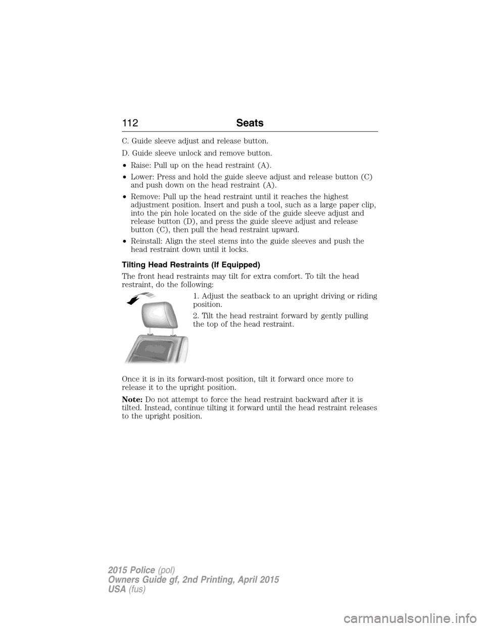 FORD POLICE INTERCEPTOR SEDAN 2015 1.G Owners Manual C. Guide sleeve adjust and release button.
D. Guide sleeve unlock and remove button.
•Raise: Pull up on the head restraint (A).
•Lower: Press and hold the guide sleeve adjust and release button (C