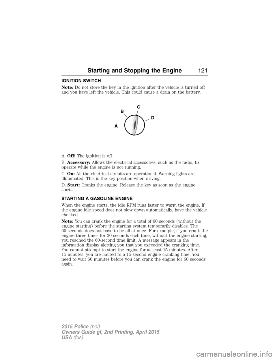 FORD POLICE INTERCEPTOR SEDAN 2015 1.G User Guide IGNITION SWITCH
Note:Do not store the key in the ignition after the vehicle is turned off
and you have left the vehicle. This could cause a drain on the battery.
A.Off:The ignition is off.
B.Accessory