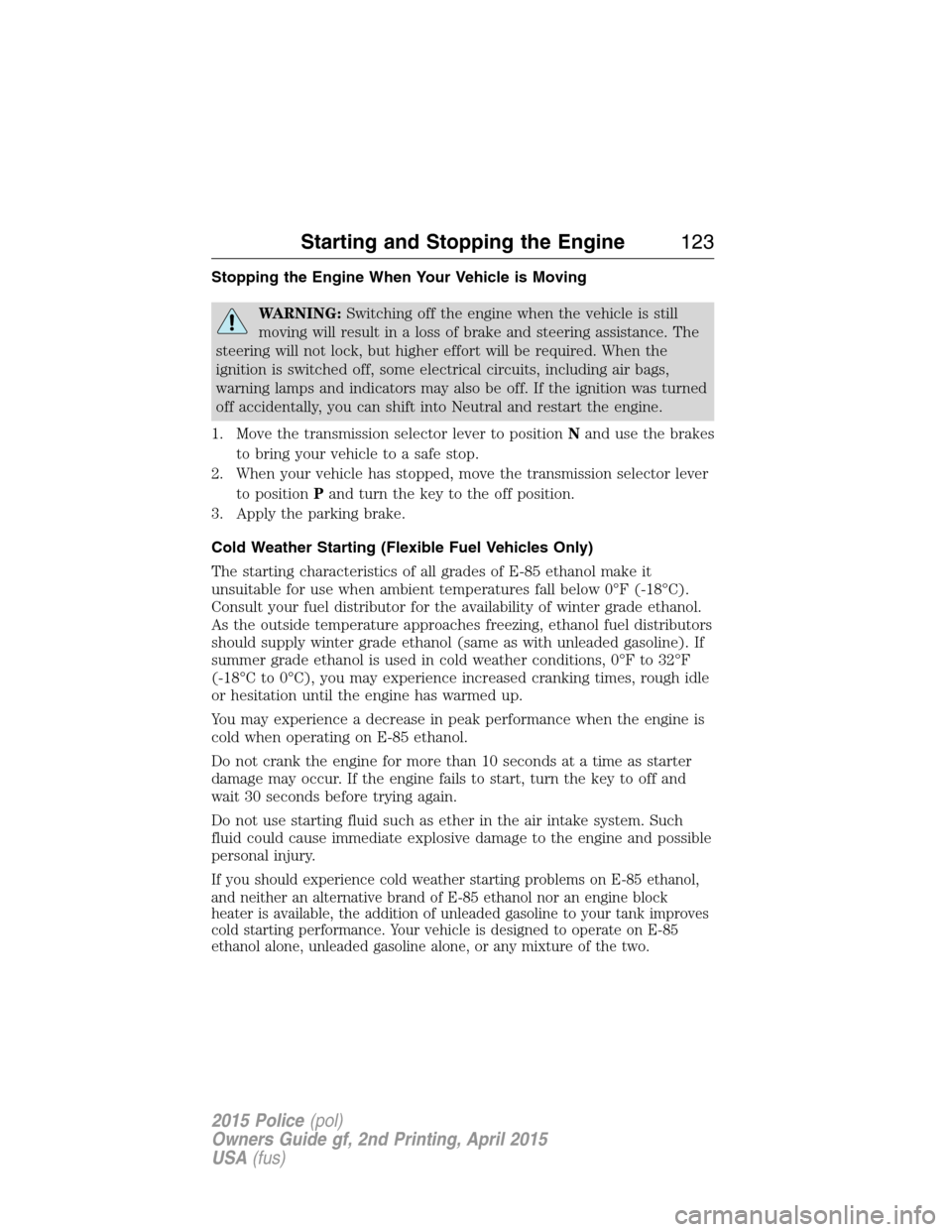 FORD POLICE INTERCEPTOR SEDAN 2015 1.G Repair Manual Stopping the Engine When Your Vehicle is Moving
WARNING:Switching off the engine when the vehicle is still
moving will result in a loss of brake and steering assistance. The
steering will not lock, bu