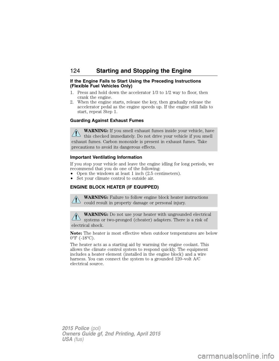 FORD POLICE INTERCEPTOR SEDAN 2015 1.G Owners Manual If the Engine Fails to Start Using the Preceding Instructions
(Flexible Fuel Vehicles Only)
1. Press and hold down the accelerator 1/3 to 1/2 way to floor, then
crank the engine.
2. When the engine st FORD POLICE INTERCEPTOR SEDAN 2015 1.G Owners Manual If the Engine Fails to Start Using the Preceding Instructions
(Flexible Fuel Vehicles Only)
1. Press and hold down the accelerator 1/3 to 1/2 way to floor, then
crank the engine.
2. When the engine st
