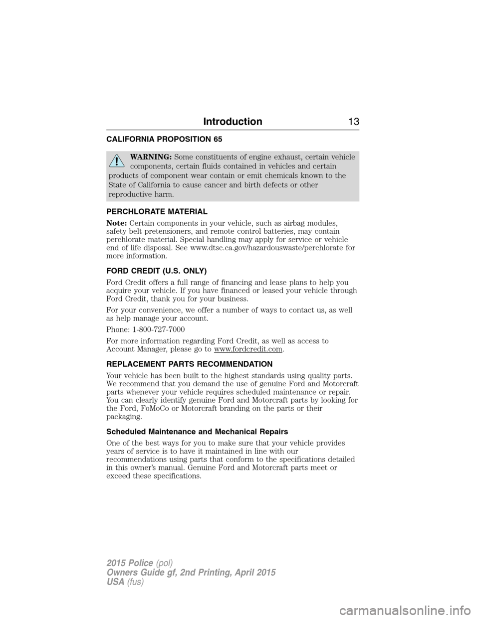 FORD POLICE INTERCEPTOR SEDAN 2015 1.G User Guide CALIFORNIA PROPOSITION 65
WARNING:Some constituents of engine exhaust, certain vehicle
components, certain fluids contained in vehicles and certain
products of component wear contain or emit chemicals