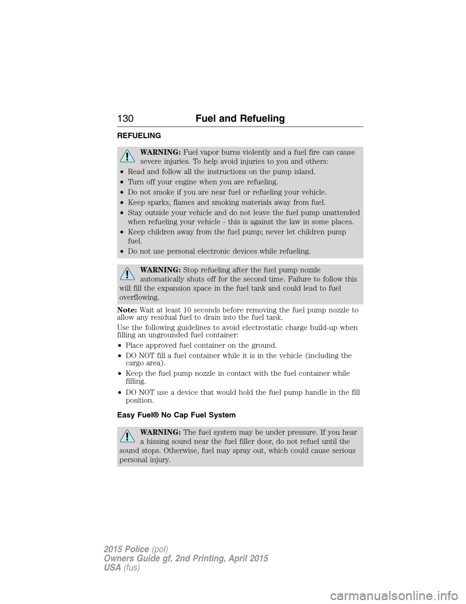 FORD POLICE INTERCEPTOR SEDAN 2015 1.G Manual PDF REFUELING
WARNING:Fuel vapor burns violently and a fuel fire can cause
severe injuries. To help avoid injuries to you and others:
•Read and follow all the instructions on the pump island.
•Turn of