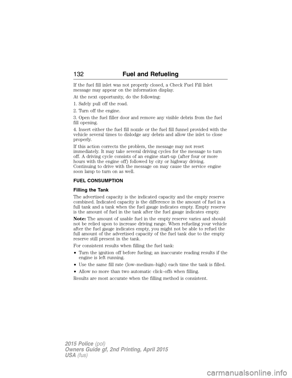 FORD POLICE INTERCEPTOR SEDAN 2015 1.G Owners Manual If the fuel fill inlet was not properly closed, a Check Fuel Fill Inlet
message may appear on the information display.
At the next opportunity, do the following:
1. Safely pull off the road.
2. Turn o