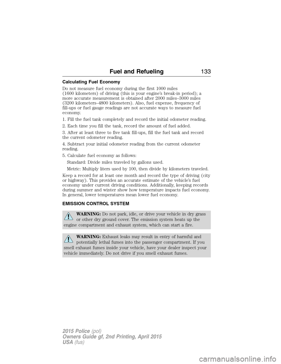 FORD POLICE INTERCEPTOR SEDAN 2015 1.G Owners Manual Calculating Fuel Economy
Do not measure fuel economy during the first 1000 miles
(1600 kilometers) of driving (this is your engine’s break-in period); a
more accurate measurement is obtained after 2