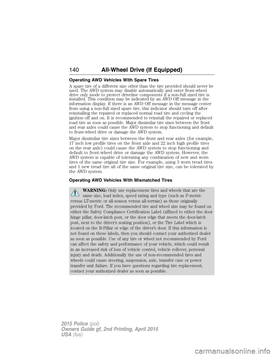 FORD POLICE INTERCEPTOR SEDAN 2015 1.G Owners Manual Operating AWD Vehicles With Spare Tires
A spare tire of a different size other than the tire provided should never be
used. The AWD system may disable automatically and enter front-wheel
drive only mo