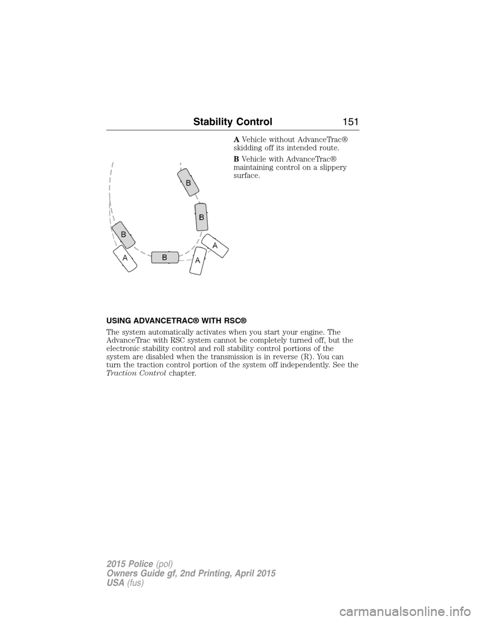 FORD POLICE INTERCEPTOR SEDAN 2015 1.G Service Manual AVehicle without AdvanceTrac®
skidding off its intended route.
BVehicle with AdvanceTrac®
maintaining control on a slippery
surface.
USING ADVANCETRAC® WITH RSC®
The system automatically activates