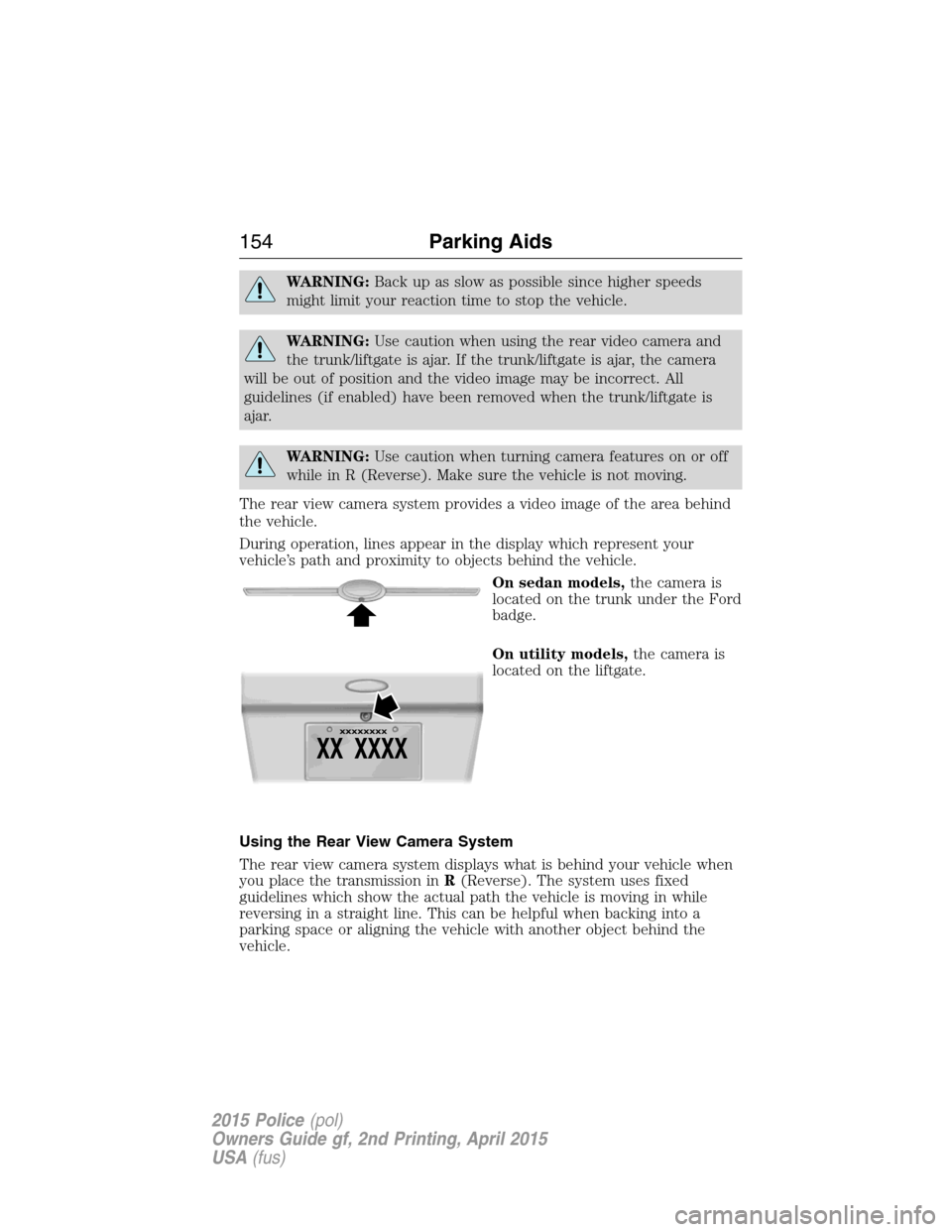 FORD POLICE INTERCEPTOR SEDAN 2015 1.G Owners Manual WARNING:Back up as slow as possible since higher speeds
might limit your reaction time to stop the vehicle.
WARNING:Use caution when using the rear video camera and
the trunk/liftgate is ajar. If the 