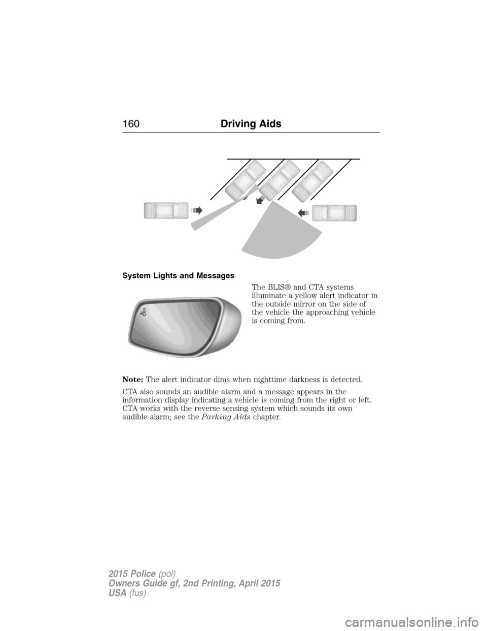 FORD POLICE INTERCEPTOR SEDAN 2015 1.G Owners Manual System Lights and Messages
The BLIS® and CTA systems
illuminate a yellow alert indicator in
the outside mirror on the side of
the vehicle the approaching vehicle
is coming from.
Note:The alert indica