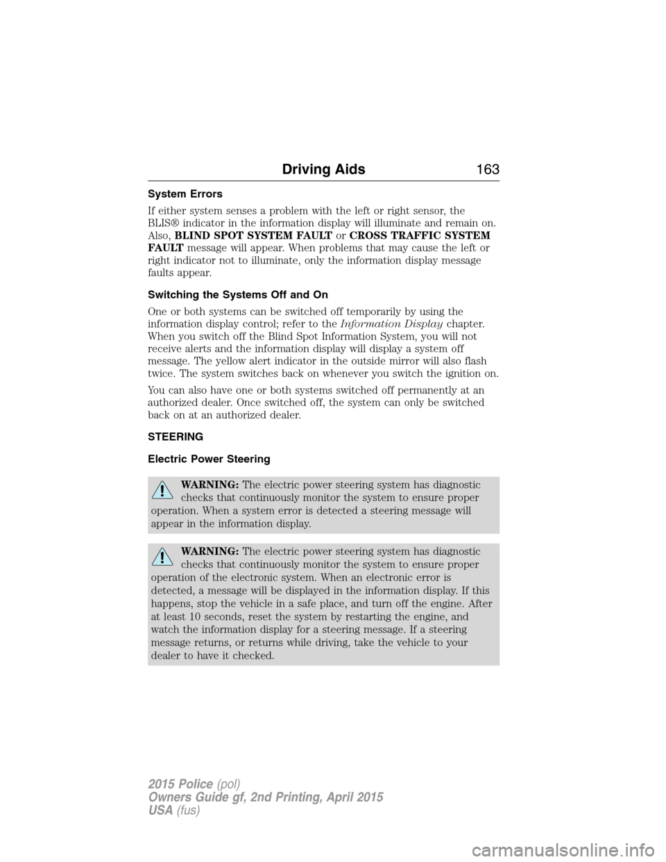 FORD POLICE INTERCEPTOR SEDAN 2015 1.G Owners Manual System Errors
If either system senses a problem with the left or right sensor, the
BLIS® indicator in the information display will illuminate and remain on.
Also,BLIND SPOT SYSTEM FAULTorCROSS TRAFFI