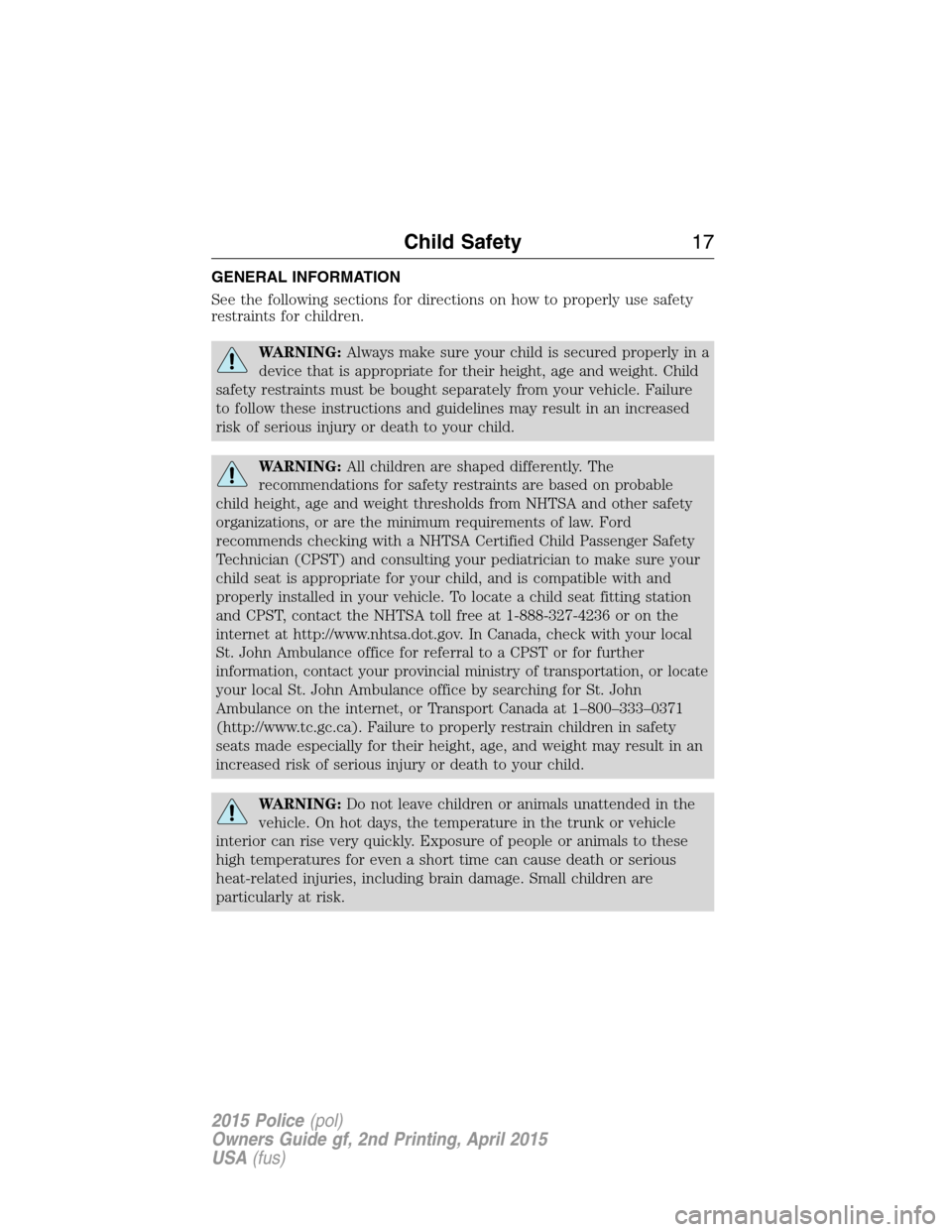 FORD POLICE INTERCEPTOR SEDAN 2015 1.G User Guide GENERAL INFORMATION
See the following sections for directions on how to properly use safety
restraints for children.
WARNING:Always make sure your child is secured properly in a
device that is appropr FORD POLICE INTERCEPTOR SEDAN 2015 1.G User Guide GENERAL INFORMATION
See the following sections for directions on how to properly use safety
restraints for children.
WARNING:Always make sure your child is secured properly in a
device that is appropr