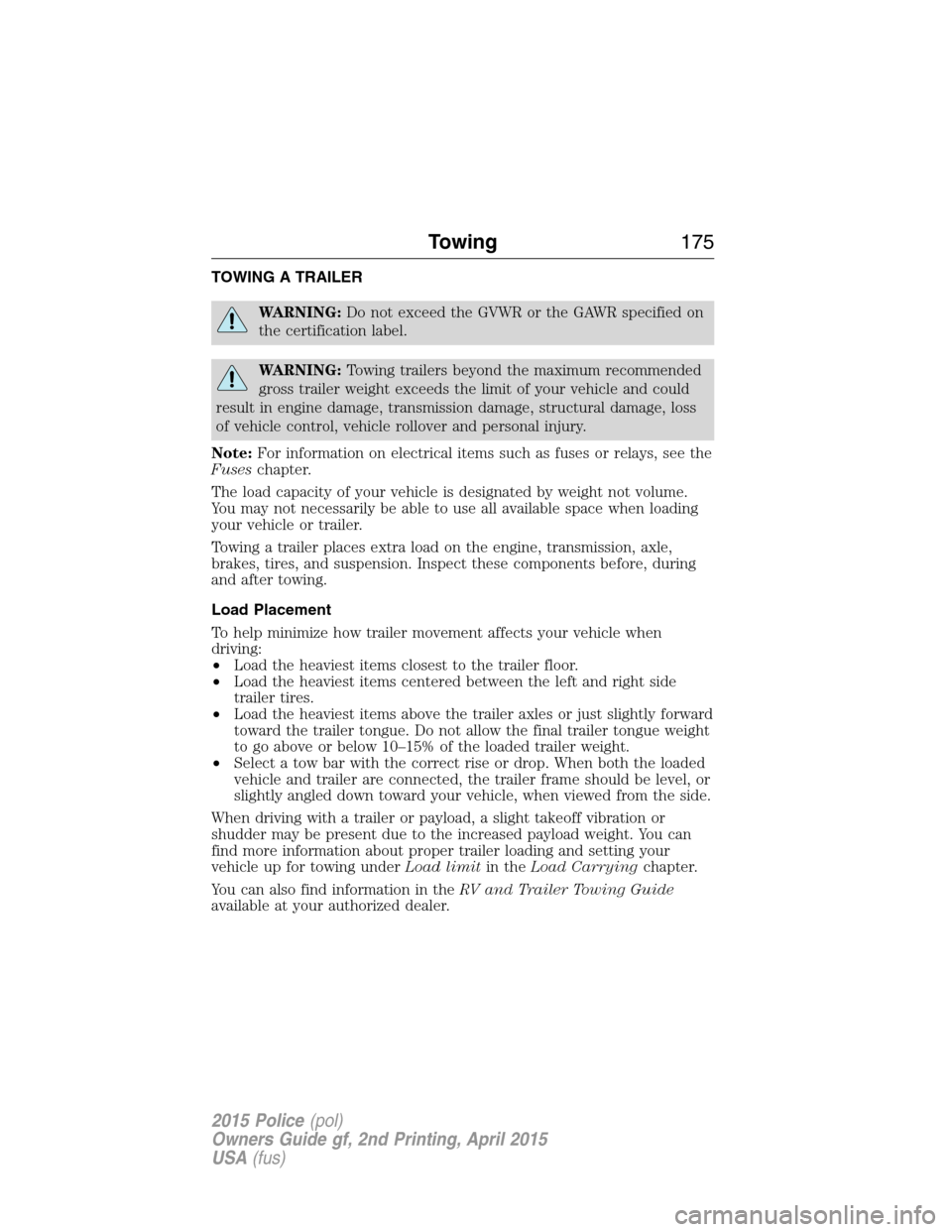 FORD POLICE INTERCEPTOR SEDAN 2015 1.G Service Manual TOWING A TRAILER
WARNING:Do not exceed the GVWR or the GAWR specified on
the certification label.
WARNING:Towing trailers beyond the maximum recommended
gross trailer weight exceeds the limit of your 