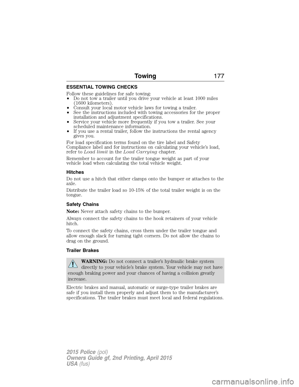 FORD POLICE INTERCEPTOR SEDAN 2015 1.G Owners Manual ESSENTIAL TOWING CHECKS
Follow these guidelines for safe towing:
•Do not tow a trailer until you drive your vehicle at least 1000 miles
(1600 kilometers).
•Consult your local motor vehicle laws fo