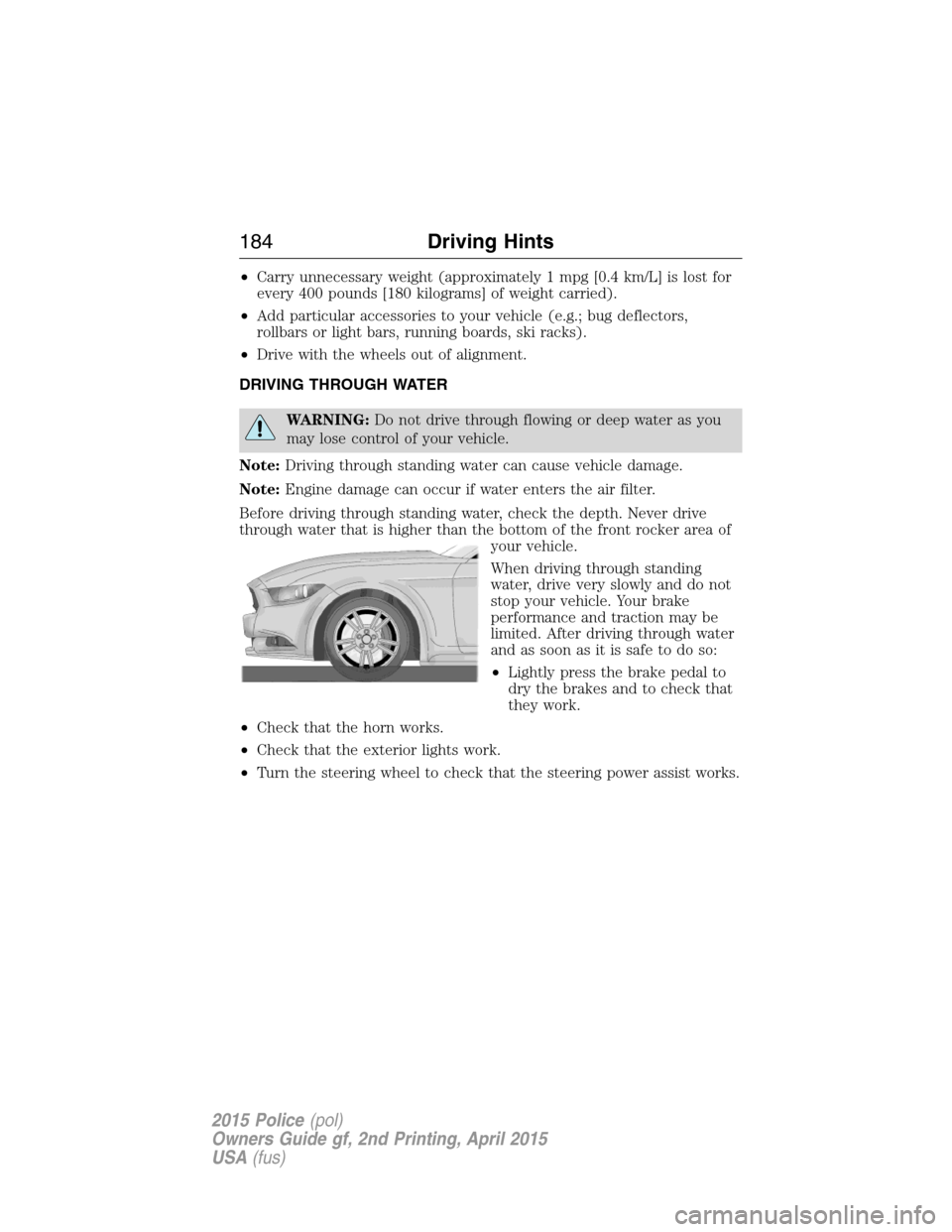 FORD POLICE INTERCEPTOR SEDAN 2015 1.G Owners Manual •Carry unnecessary weight (approximately 1 mpg [0.4 km/L] is lost for
every 400 pounds [180 kilograms] of weight carried).
•Add particular accessories to your vehicle (e.g.; bug deflectors,
rollba