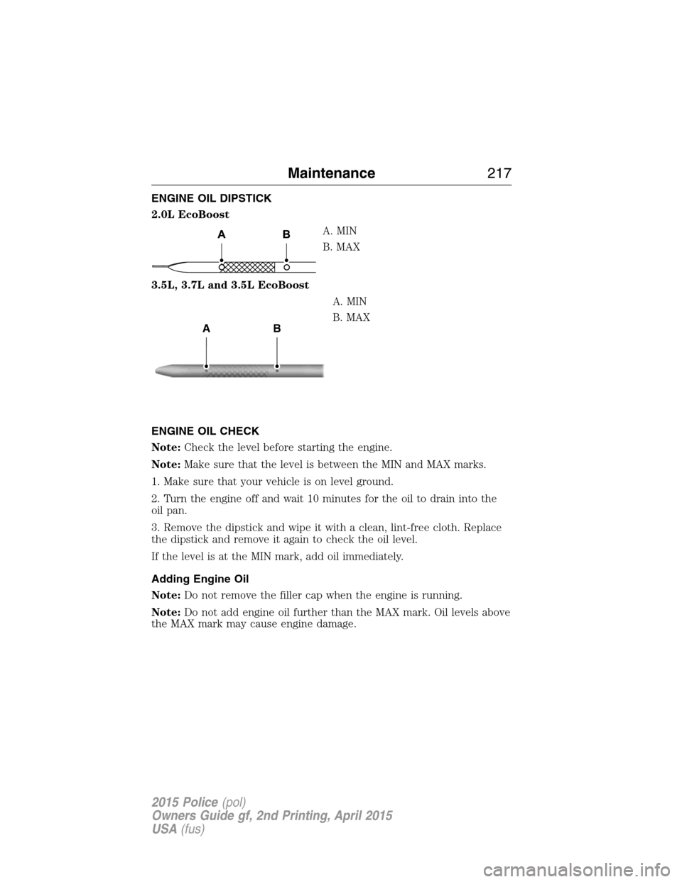 FORD POLICE INTERCEPTOR SEDAN 2015 1.G Owners Manual ENGINE OIL DIPSTICK
2.0L EcoBoost
A. MIN
B. MAX
3.5L, 3.7L and 3.5L EcoBoost
A. MIN
B. MAX
ENGINE OIL CHECK
Note:Check the level before starting the engine.
Note:Make sure that the level is between th