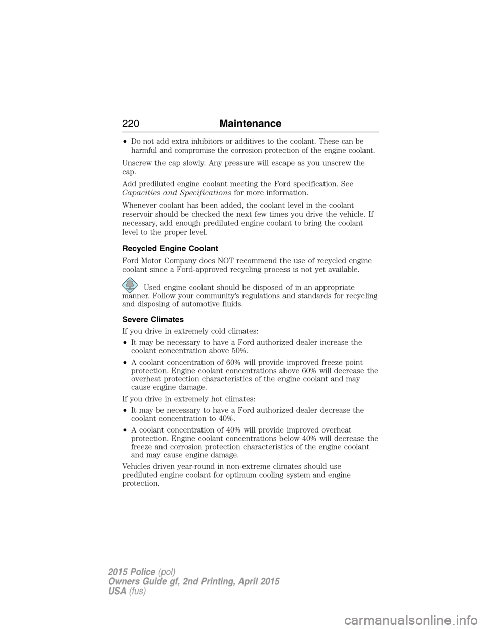 FORD POLICE INTERCEPTOR SEDAN 2015 1.G Owners Manual •Do not add extra inhibitors or additives to the coolant. These can be
harmful and compromise the corrosion protection of the engine coolant.
Unscrew the cap slowly. Any pressure will escape as you 