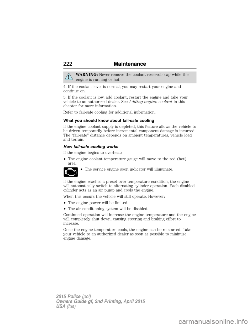 FORD POLICE INTERCEPTOR SEDAN 2015 1.G Owners Guide WARNING:Never remove the coolant reservoir cap while the
engine is running or hot.
4. If the coolant level is normal, you may restart your engine and
continue on.
5. If the coolant is low, add coolant