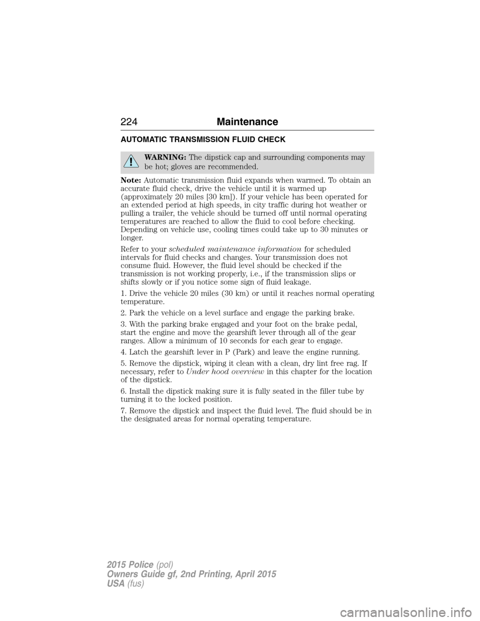 FORD POLICE INTERCEPTOR SEDAN 2015 1.G Owners Manual AUTOMATIC TRANSMISSION FLUID CHECK
WARNING:The dipstick cap and surrounding components may
be hot; gloves are recommended.
Note:Automatic transmission fluid expands when warmed. To obtain an
accurate 