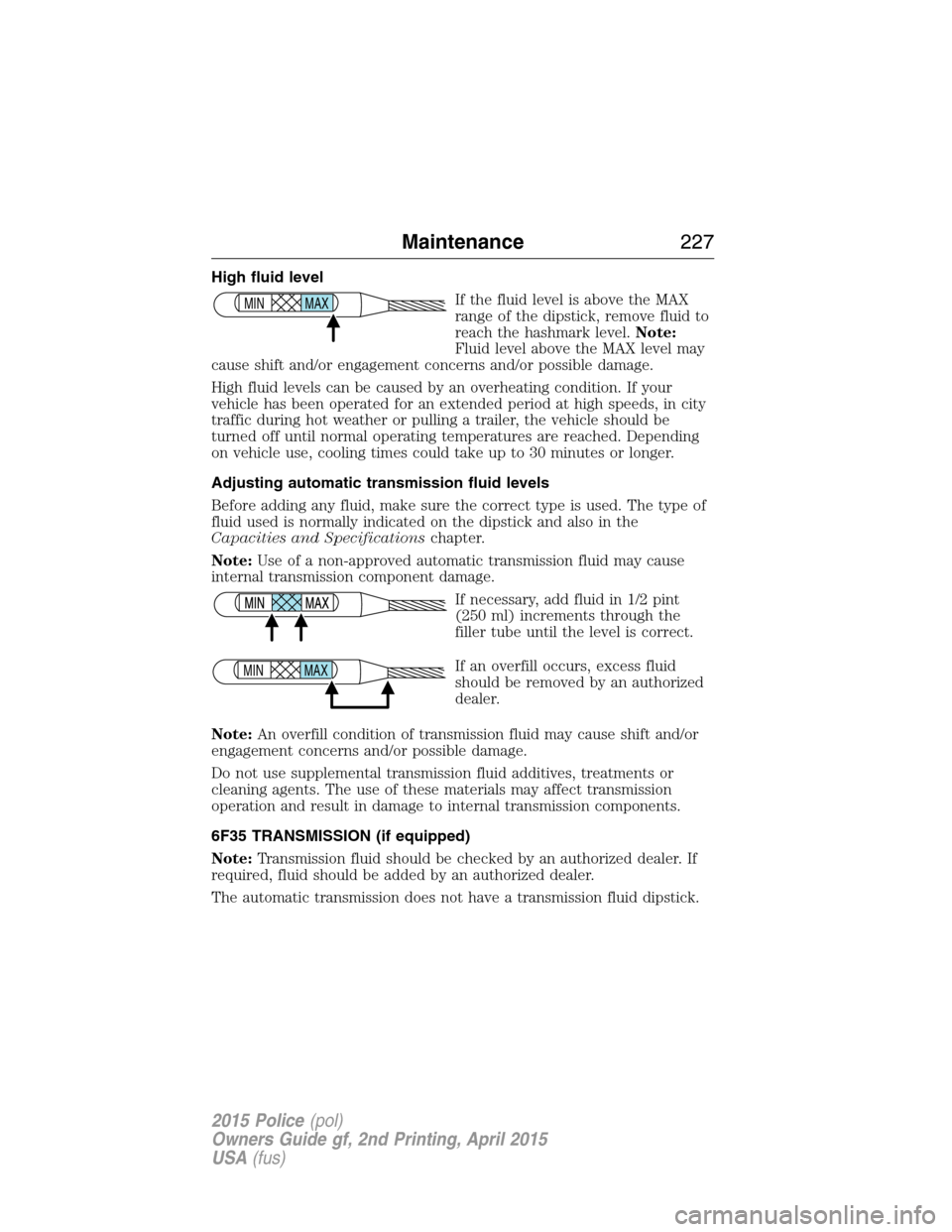 FORD POLICE INTERCEPTOR SEDAN 2015 1.G Owners Manual High fluid level
If the fluid level is above the MAX
range of the dipstick, remove fluid to
reach the hashmark level.Note:
Fluid level above the MAX level may
cause shift and/or engagement concerns an