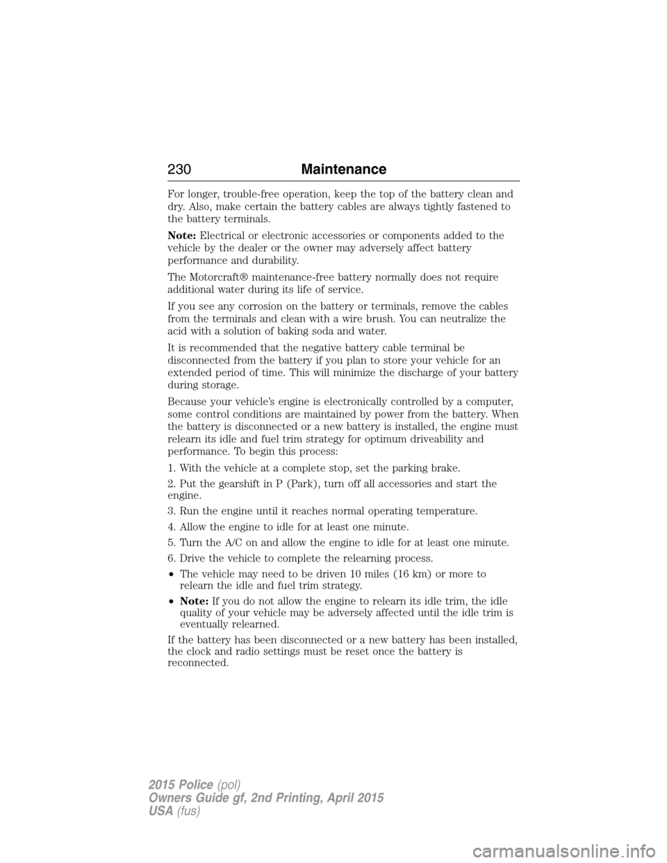 FORD POLICE INTERCEPTOR SEDAN 2015 1.G Owners Guide For longer, trouble-free operation, keep the top of the battery clean and
dry. Also, make certain the battery cables are always tightly fastened to
the battery terminals.
Note:Electrical or electronic