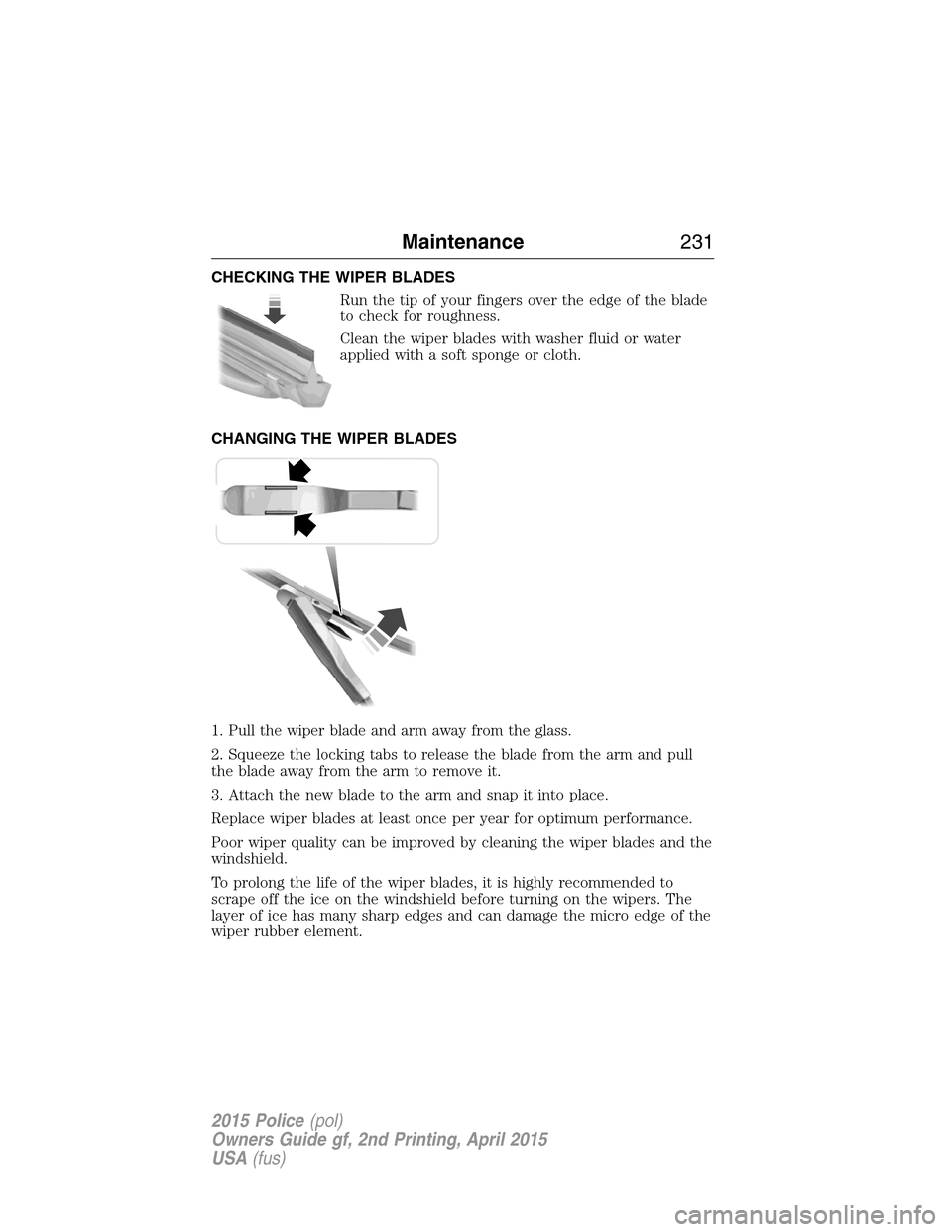 FORD POLICE INTERCEPTOR SEDAN 2015 1.G Service Manual CHECKING THE WIPER BLADES
Run the tip of your fingers over the edge of the blade
to check for roughness.
Clean the wiper blades with washer fluid or water
applied with a soft sponge or cloth.
CHANGING