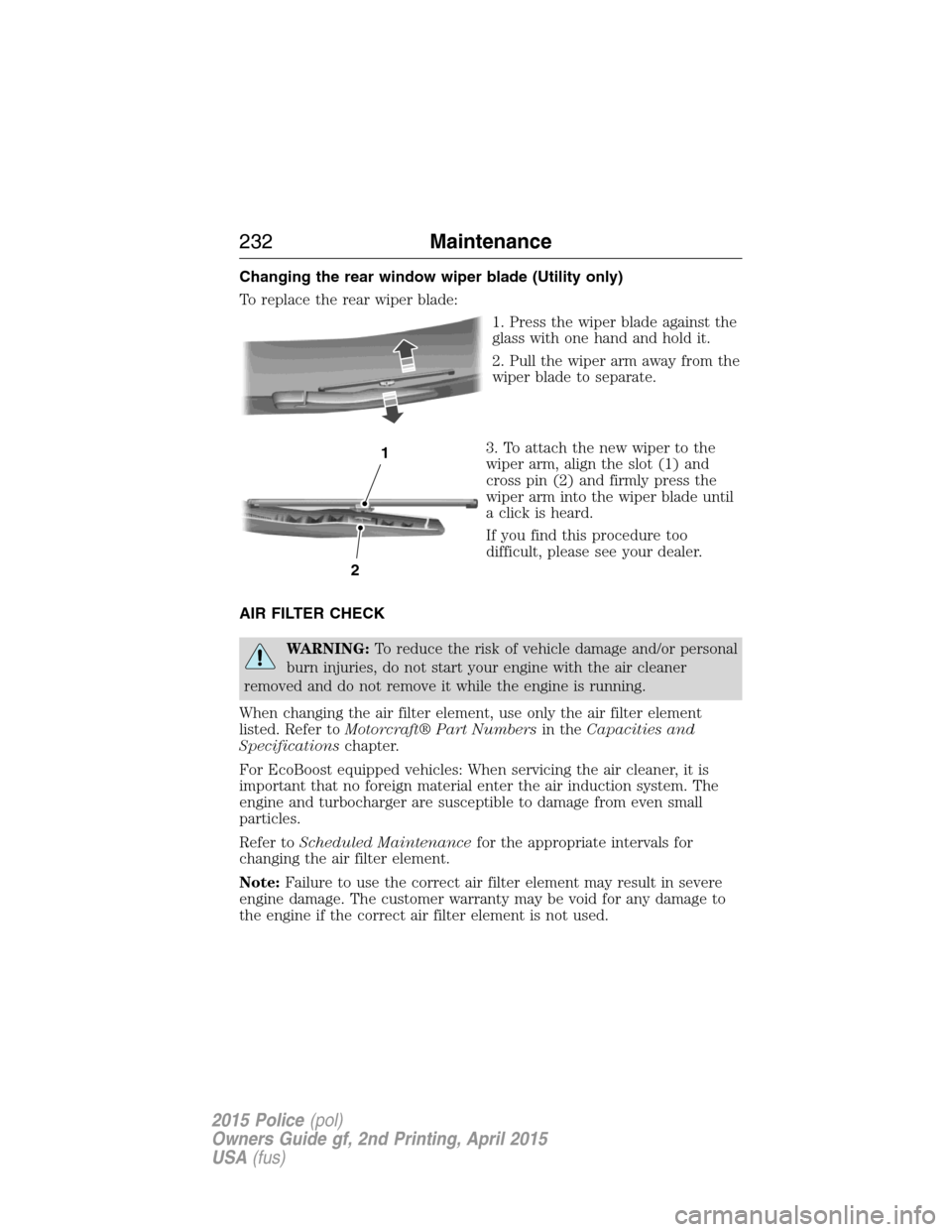 FORD POLICE INTERCEPTOR SEDAN 2015 1.G Owners Manual Changing the rear window wiper blade (Utility only)
To replace the rear wiper blade:
1. Press the wiper blade against the
glass with one hand and hold it.
2. Pull the wiper arm away from the
wiper bla