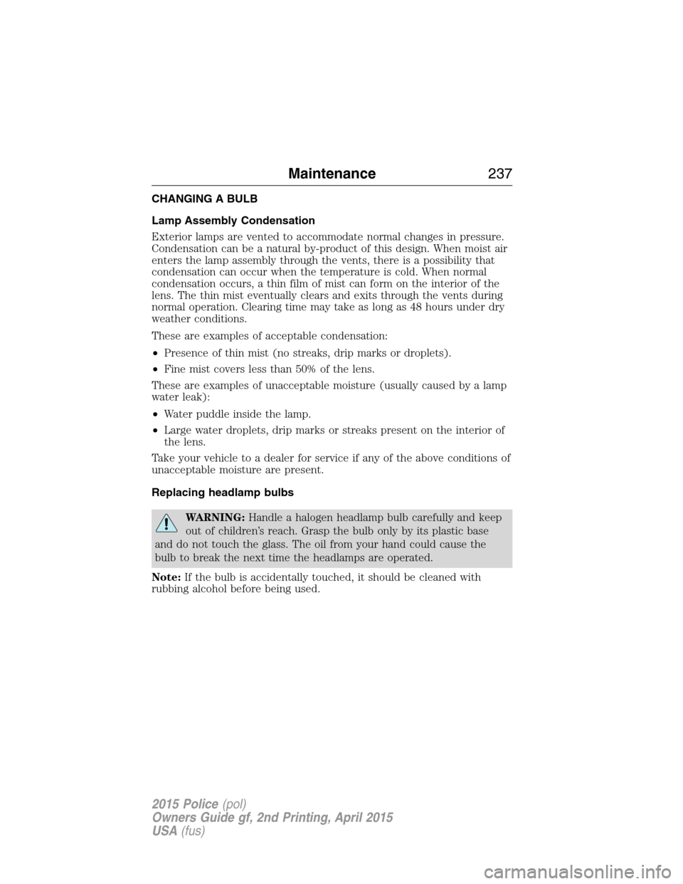 FORD POLICE INTERCEPTOR SEDAN 2015 1.G Owners Manual CHANGING A BULB
Lamp Assembly Condensation
Exterior lamps are vented to accommodate normal changes in pressure.
Condensation can be a natural by-product of this design. When moist air
enters the lamp 