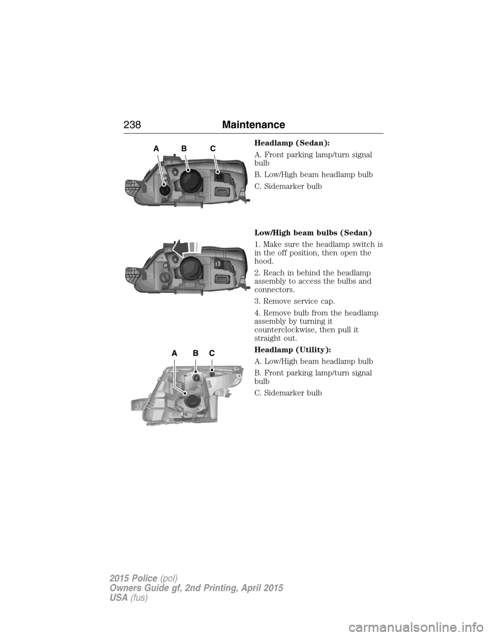 FORD POLICE INTERCEPTOR SEDAN 2015 1.G Owners Manual Headlamp (Sedan):
A. Front parking lamp/turn signal
bulb
B. Low/High beam headlamp bulb
C. Sidemarker bulb
Low/High beam bulbs (Sedan)
1. Make sure the headlamp switch is
in the off position, then ope