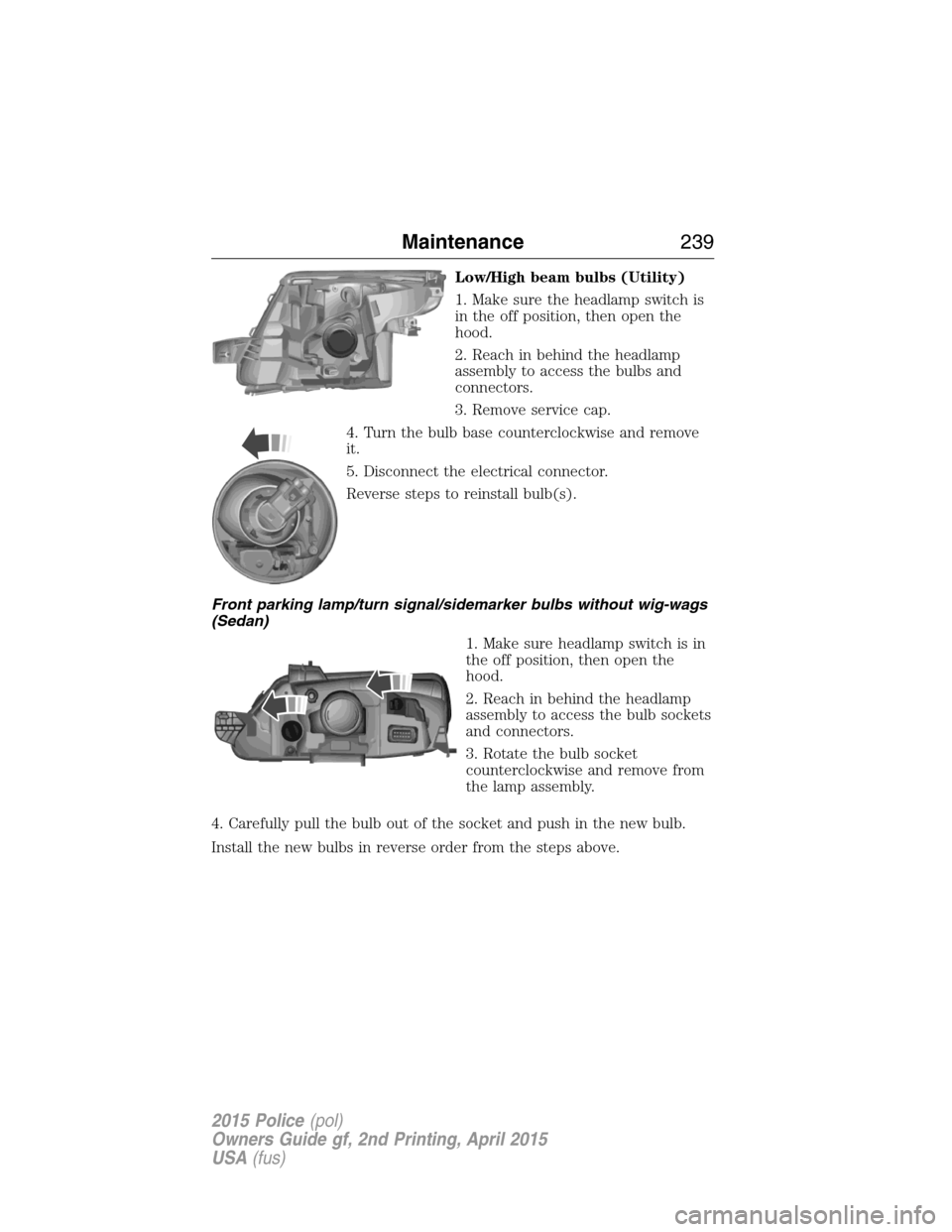 FORD POLICE INTERCEPTOR SEDAN 2015 1.G User Guide Low/High beam bulbs (Utility)
1. Make sure the headlamp switch is
in the off position, then open the
hood.
2. Reach in behind the headlamp
assembly to access the bulbs and
connectors.
3. Remove servic