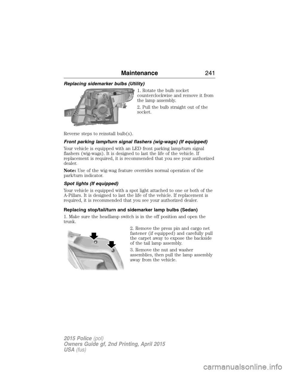 FORD POLICE INTERCEPTOR SEDAN 2015 1.G Owners Manual Replacing sidemarker bulbs (Utility)
1. Rotate the bulb socket
counterclockwise and remove it from
the lamp assembly.
2. Pull the bulb straight out of the
socket.
Reverse steps to reinstall bulb(s).
F