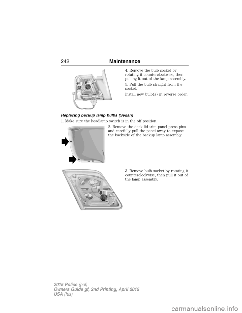 FORD POLICE INTERCEPTOR SEDAN 2015 1.G Workshop Manual 4. Remove the bulb socket by
rotating it counterclockwise, then
pulling it out of the lamp assembly.
5. Pull the bulb straight from the
socket.
Install new bulb(s) in reverse order.
Replacing backup l