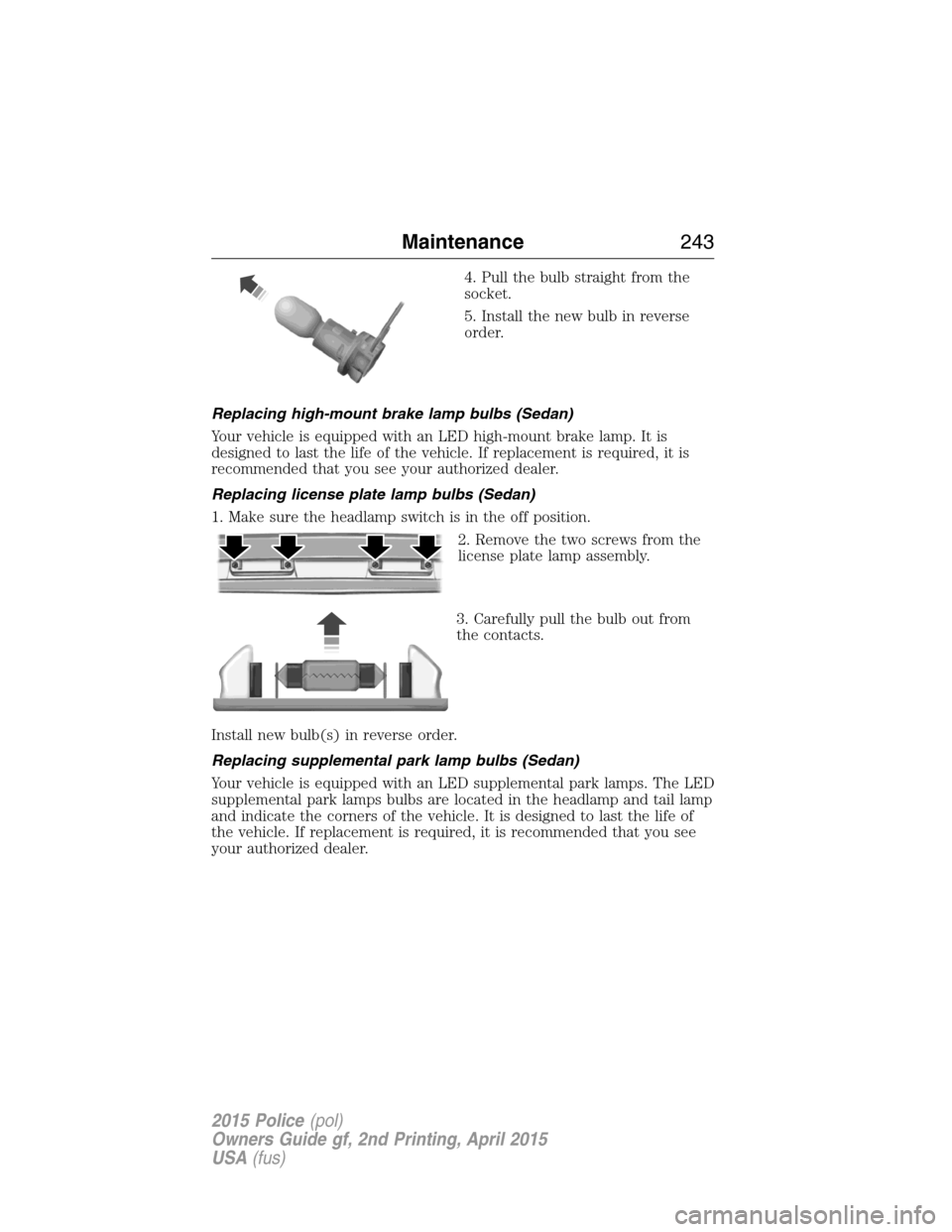 FORD POLICE INTERCEPTOR SEDAN 2015 1.G Owners Manual 4. Pull the bulb straight from the
socket.
5. Install the new bulb in reverse
order.
Replacing high-mount brake lamp bulbs (Sedan)
Your vehicle is equipped with an LED high-mount brake lamp. It is
des