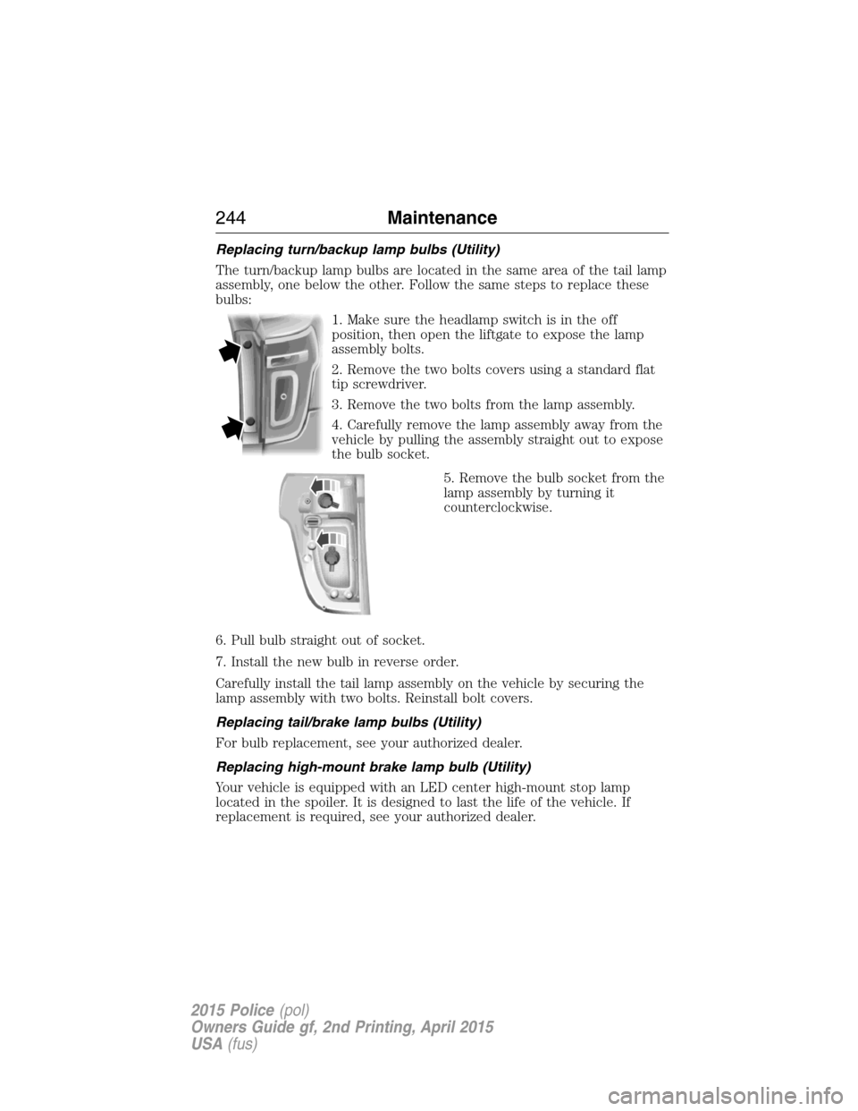 FORD POLICE INTERCEPTOR SEDAN 2015 1.G Workshop Manual Replacing turn/backup lamp bulbs (Utility)
The turn/backup lamp bulbs are located in the same area of the tail lamp
assembly, one below the other. Follow the same steps to replace these
bulbs:
1. Make