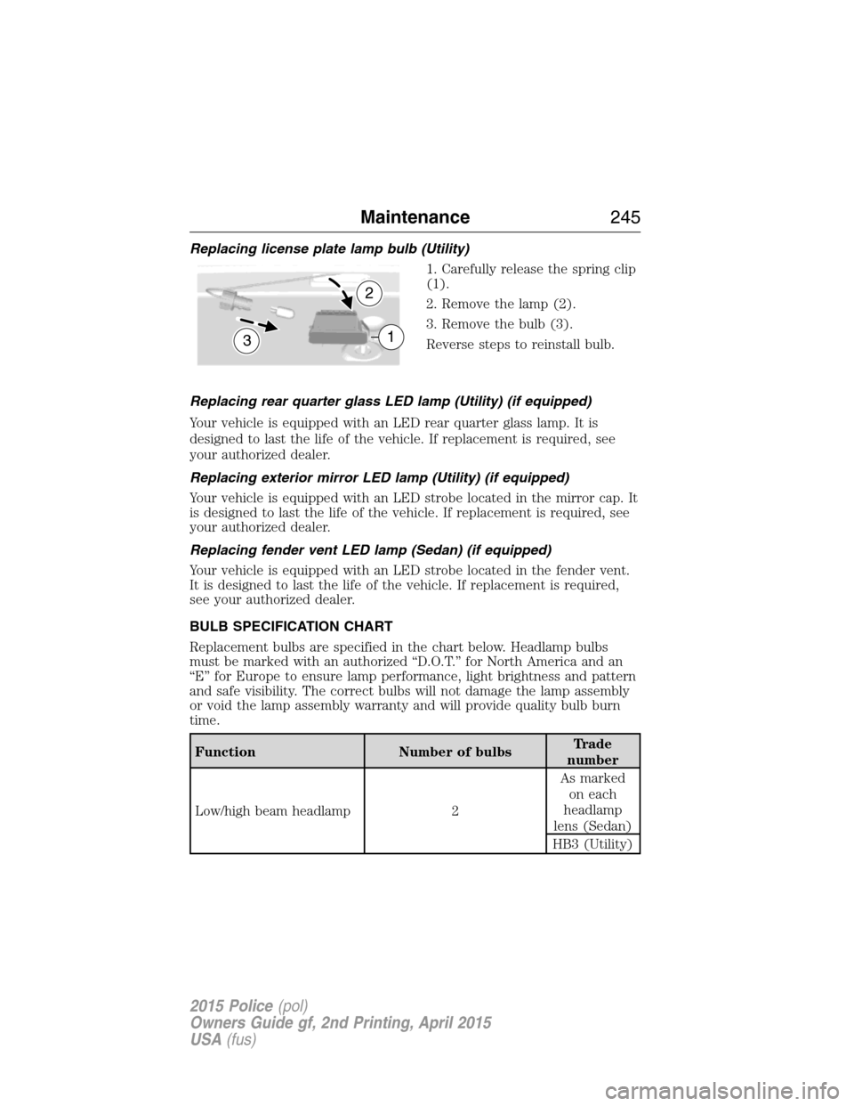 FORD POLICE INTERCEPTOR SEDAN 2015 1.G Owners Manual Replacing license plate lamp bulb (Utility)
1. Carefully release the spring clip
(1).
2. Remove the lamp (2).
3. Remove the bulb (3).
Reverse steps to reinstall bulb.
Replacing rear quarter glass LED 