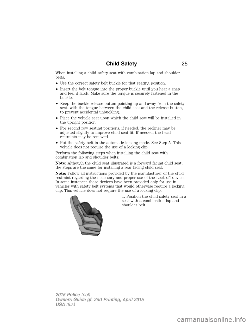 FORD POLICE INTERCEPTOR SEDAN 2015 1.G Owners Manual When installing a child safety seat with combination lap and shoulder
belts:
•Use the correct safety belt buckle for that seating position.
•Insert the belt tongue into the proper buckle until you FORD POLICE INTERCEPTOR SEDAN 2015 1.G Owners Manual When installing a child safety seat with combination lap and shoulder
belts:
•Use the correct safety belt buckle for that seating position.
•Insert the belt tongue into the proper buckle until you