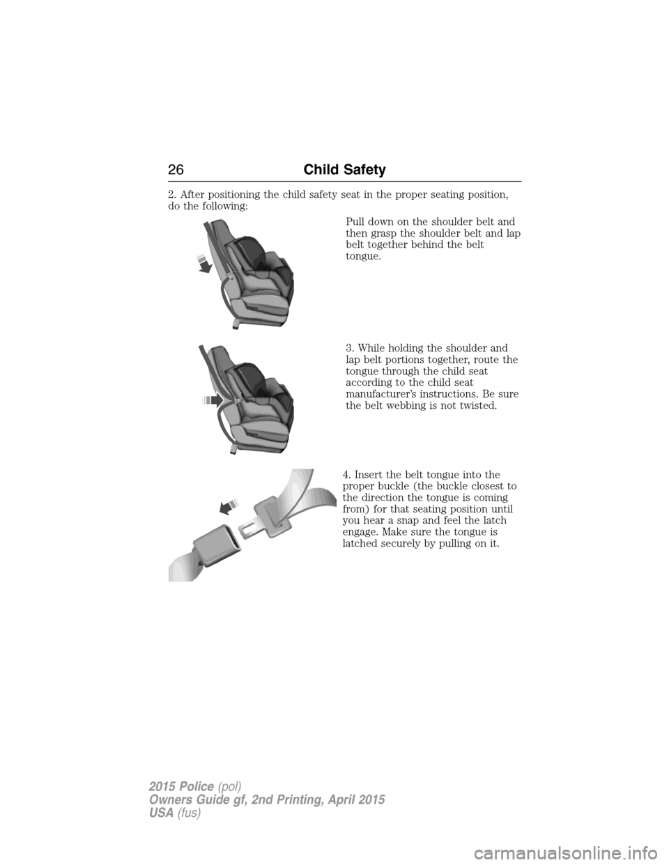 FORD POLICE INTERCEPTOR SEDAN 2015 1.G Owners Manual 2. After positioning the child safety seat in the proper seating position,
do the following:
Pull down on the shoulder belt and
then grasp the shoulder belt and lap
belt together behind the belt
tongu FORD POLICE INTERCEPTOR SEDAN 2015 1.G Owners Manual 2. After positioning the child safety seat in the proper seating position,
do the following:
Pull down on the shoulder belt and
then grasp the shoulder belt and lap
belt together behind the belt
tongu