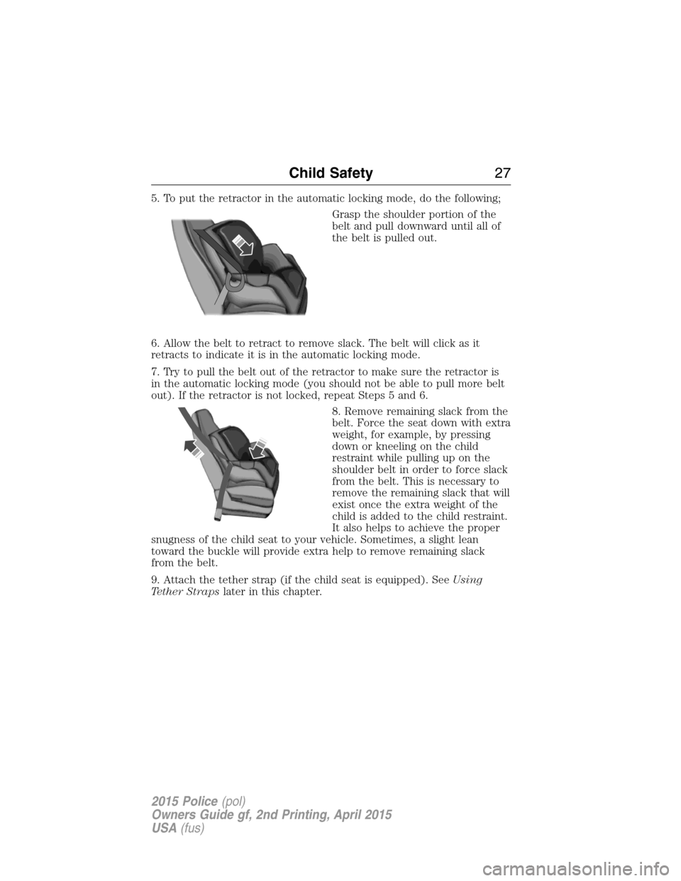 FORD POLICE INTERCEPTOR SEDAN 2015 1.G Owners Manual 5. To put the retractor in the automatic locking mode, do the following;
Grasp the shoulder portion of the
belt and pull downward until all of
the belt is pulled out.
6. Allow the belt to retract to r FORD POLICE INTERCEPTOR SEDAN 2015 1.G Owners Manual 5. To put the retractor in the automatic locking mode, do the following;
Grasp the shoulder portion of the
belt and pull downward until all of
the belt is pulled out.
6. Allow the belt to retract to r