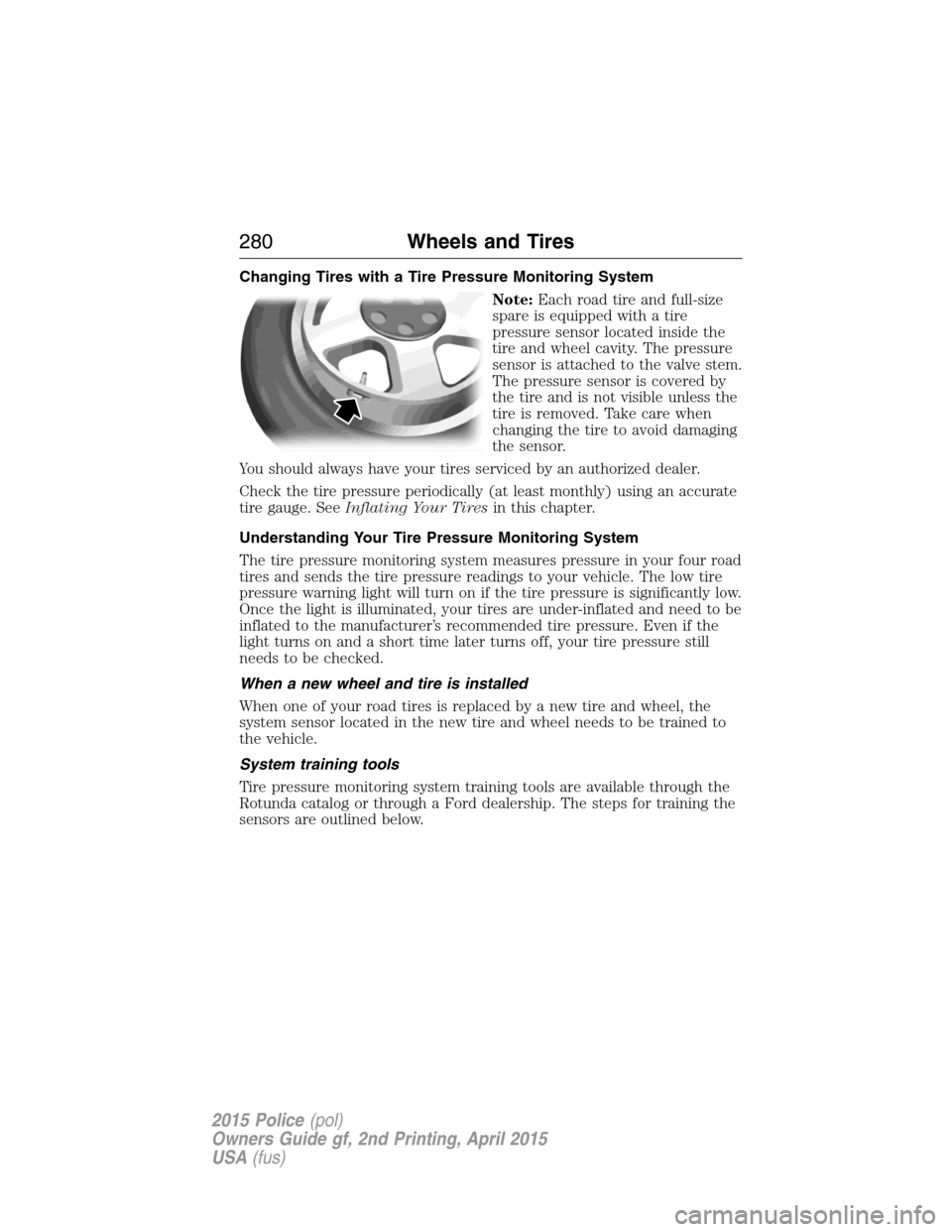 FORD POLICE INTERCEPTOR SEDAN 2015 1.G Owners Manual Changing Tires with a Tire Pressure Monitoring System
Note:Each road tire and full-size
spare is equipped with a tire
pressure sensor located inside the
tire and wheel cavity. The pressure
sensor is a