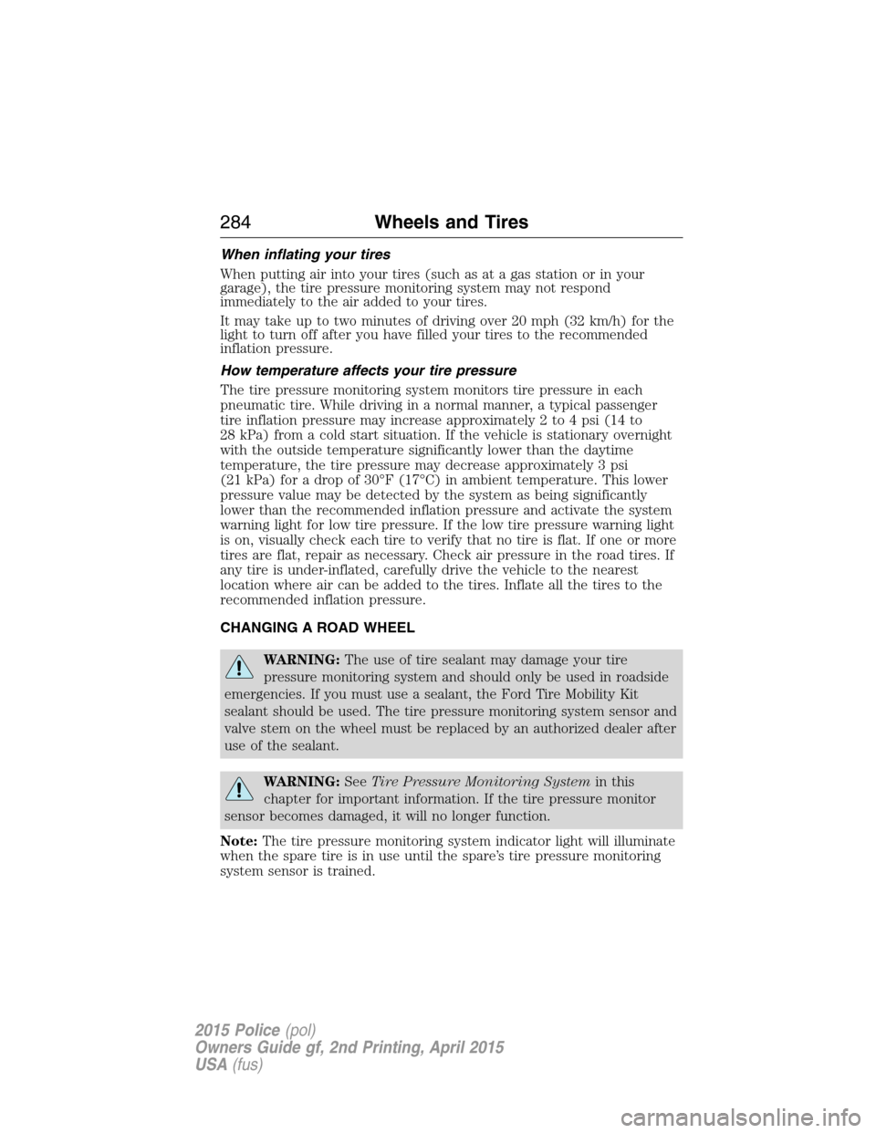 FORD POLICE INTERCEPTOR SEDAN 2015 1.G Owners Manual When inflating your tires
When putting air into your tires (such as at a gas station or in your
garage), the tire pressure monitoring system may not respond
immediately to the air added to your tires.