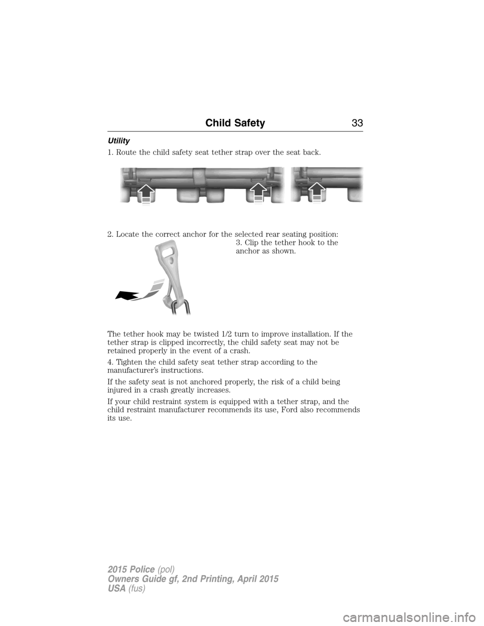 FORD POLICE INTERCEPTOR SEDAN 2015 1.G Owners Guide Utility
1. Route the child safety seat tether strap over the seat back.
2. Locate the correct anchor for the selected rear seating position:
3. Clip the tether hook to the
anchor as shown.
The tether 