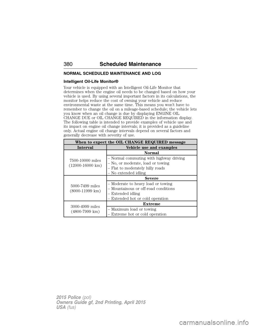 FORD POLICE INTERCEPTOR SEDAN 2015 1.G Owners Manual NORMAL SCHEDULED MAINTENANCE AND LOG
Intelligent Oil-Life Monitor®
Your vehicle is equipped with an Intelligent Oil-Life Monitor that
determines when the engine oil needs to be changed based on how y