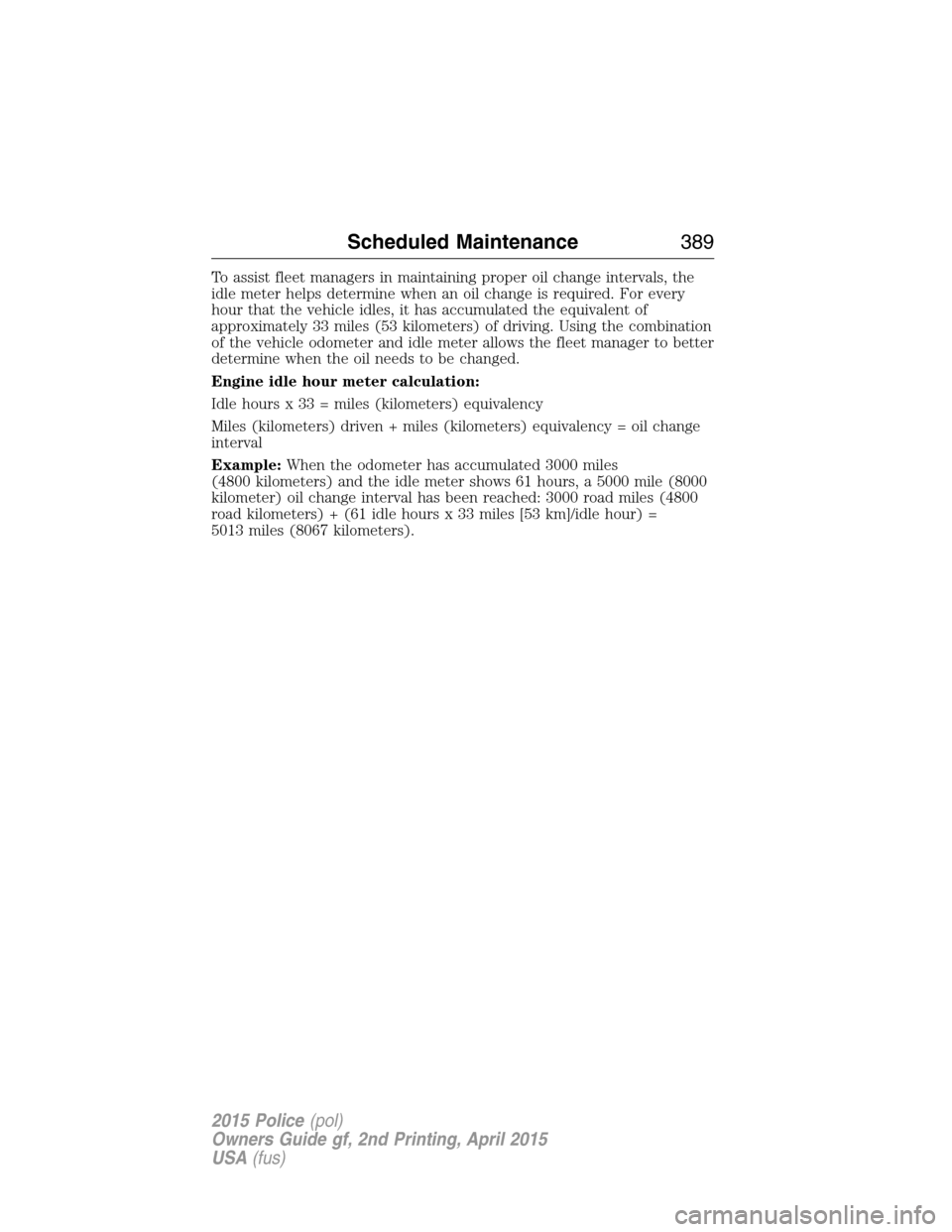 FORD POLICE INTERCEPTOR SEDAN 2015 1.G Owners Manual To assist fleet managers in maintaining proper oil change intervals, the
idle meter helps determine when an oil change is required. For every
hour that the vehicle idles, it has accumulated the equiva