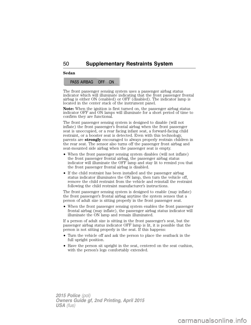 FORD POLICE INTERCEPTOR SEDAN 2015 1.G Owners Manual Sedan
The front passenger sensing system uses a passenger airbag status
indicator which will illuminate indicating that the front passenger frontal
airbag is either ON (enabled) or OFF (disabled). The