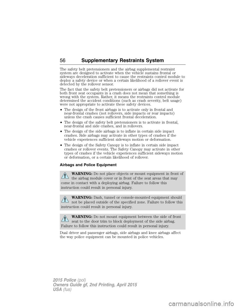 FORD POLICE INTERCEPTOR SEDAN 2015 1.G Owners Manual The safety belt pretensioners and the airbag supplemental restraint
system are designed to activate when the vehicle sustains frontal or
sideways deceleration sufficient to cause the restraints contro