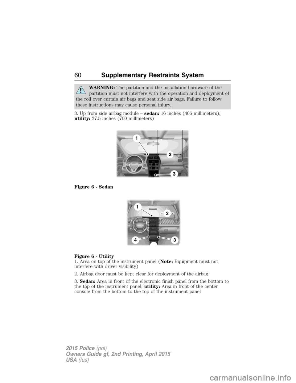 FORD POLICE INTERCEPTOR SEDAN 2015 1.G Owners Guide WARNING:The partition and the installation hardware of the
partition must not interfere with the operation and deployment of
the roll over curtain air bags and seat side air bags. Failure to follow
th