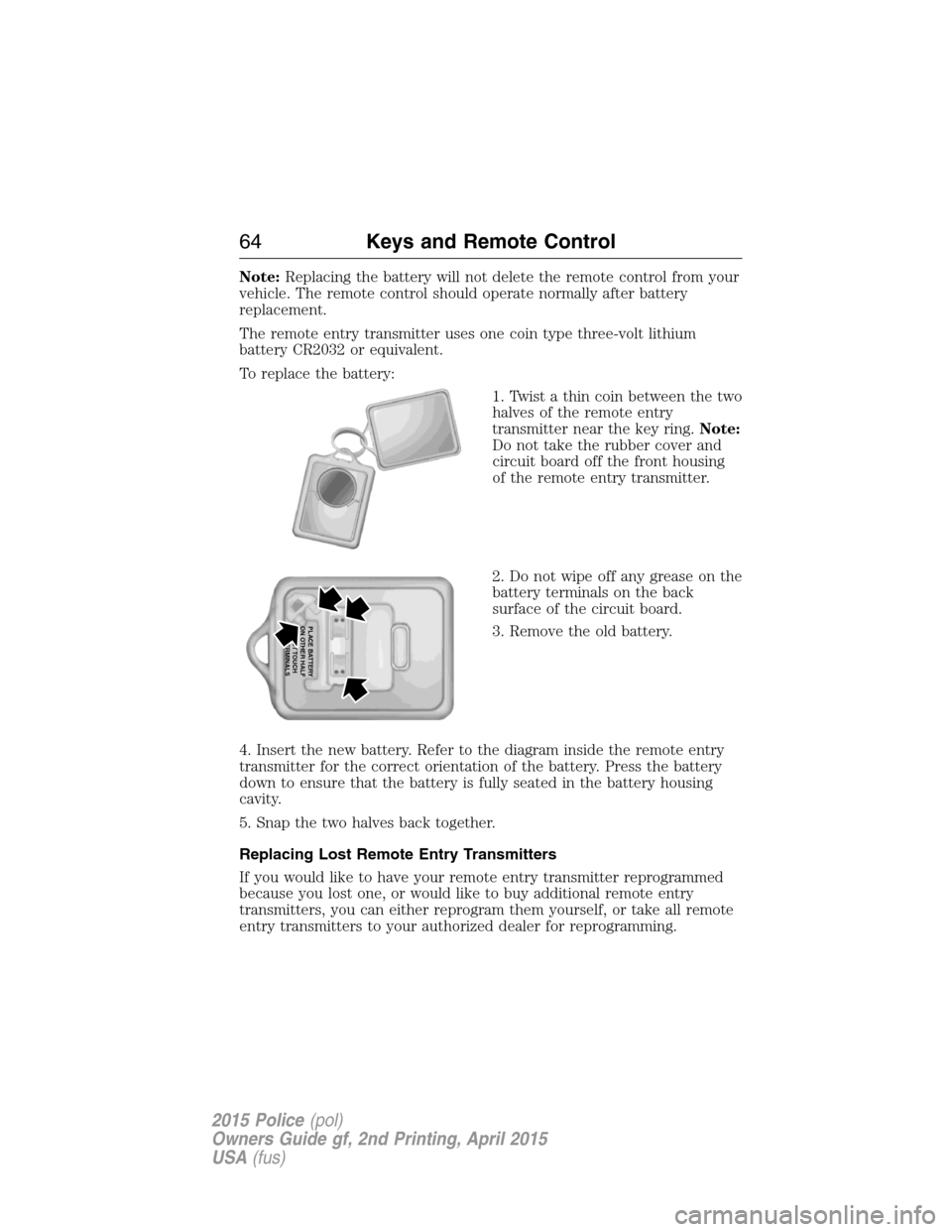 FORD POLICE INTERCEPTOR SEDAN 2015 1.G Repair Manual Note:Replacing the battery will not delete the remote control from your
vehicle. The remote control should operate normally after battery
replacement.
The remote entry transmitter uses one coin type t FORD POLICE INTERCEPTOR SEDAN 2015 1.G Repair Manual Note:Replacing the battery will not delete the remote control from your
vehicle. The remote control should operate normally after battery
replacement.
The remote entry transmitter uses one coin type t