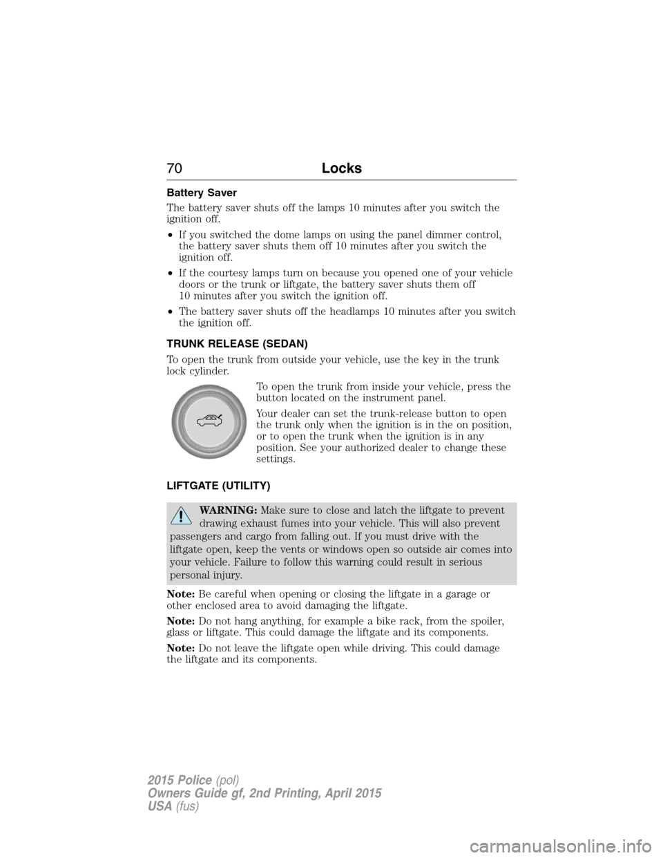 FORD POLICE INTERCEPTOR SEDAN 2015 1.G Owners Guide Battery Saver
The battery saver shuts off the lamps 10 minutes after you switch the
ignition off.
•If you switched the dome lamps on using the panel dimmer control,
the battery saver shuts them off 