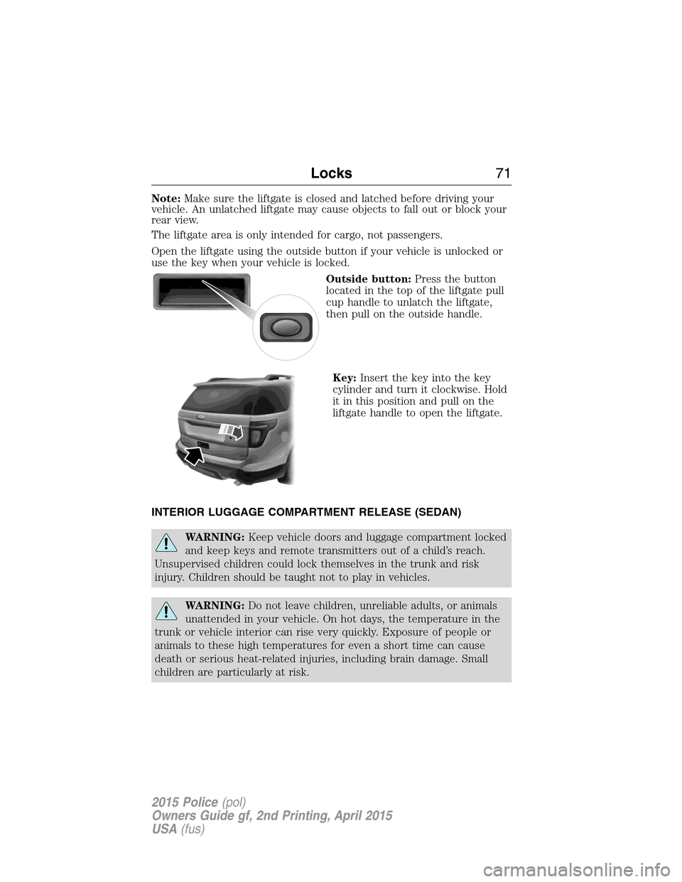 FORD POLICE INTERCEPTOR SEDAN 2015 1.G Owners Guide Note:Make sure the liftgate is closed and latched before driving your
vehicle. An unlatched liftgate may cause objects to fall out or block your
rear view.
The liftgate area is only intended for cargo