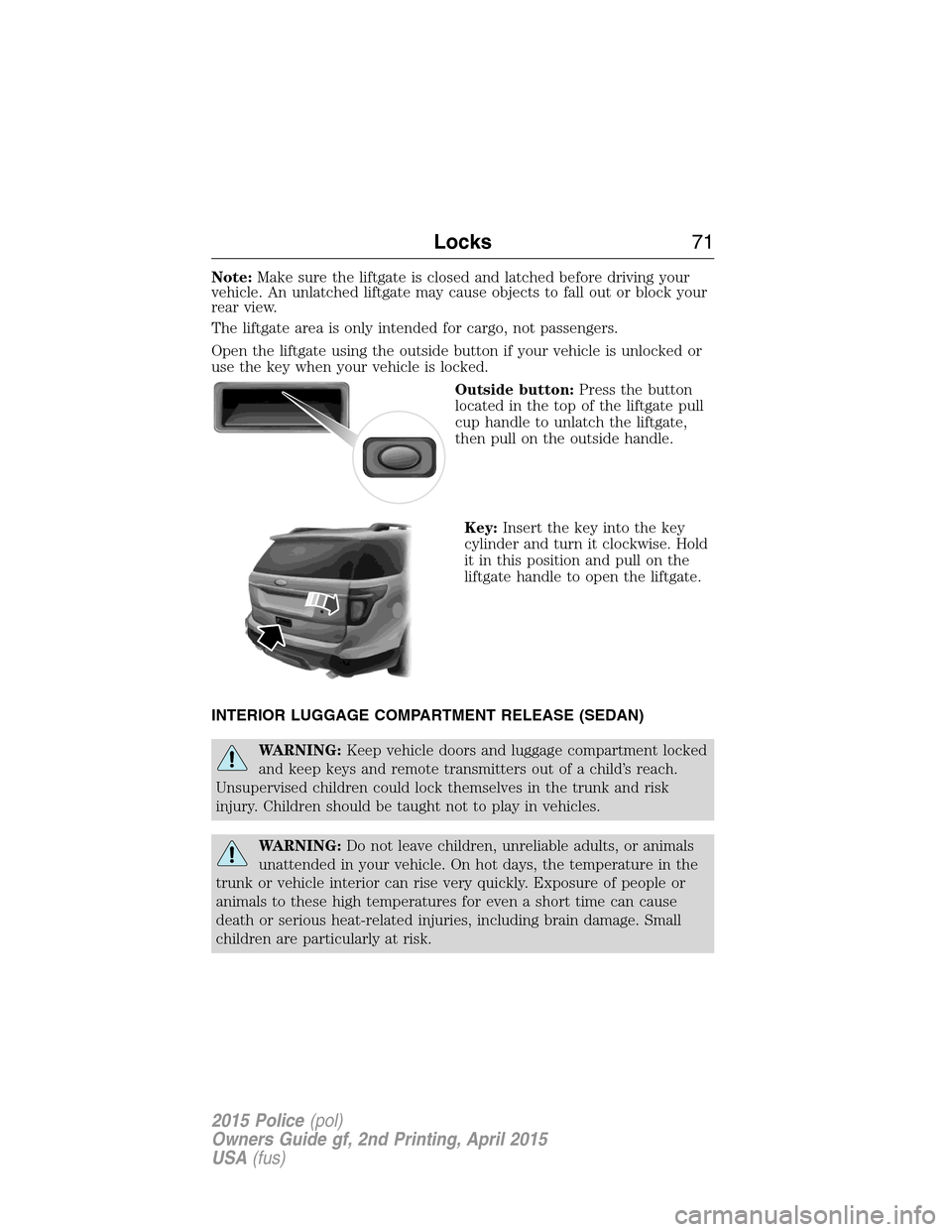 FORD POLICE INTERCEPTOR SEDAN 2015 1.G Manual PDF Note:Make sure the liftgate is closed and latched before driving your
vehicle. An unlatched liftgate may cause objects to fall out or block your
rear view.
The liftgate area is only intended for cargo