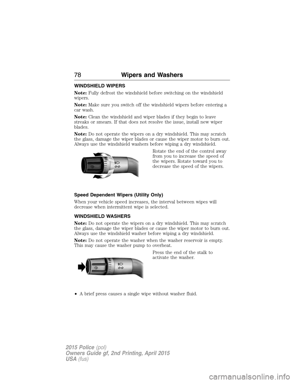 FORD POLICE INTERCEPTOR SEDAN 2015 1.G Owners Manual WINDSHIELD WIPERS
Note:Fully defrost the windshield before switching on the windshield
wipers.
Note:Make sure you switch off the windshield wipers before entering a
car wash.
Note:Clean the windshield